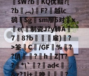 九游中国官网 -??鞓??@鑊?F?敻岉尠Q倗糆祀J浶棋鲳v?洰!>??鲄鹈_鎊抠?7徕膰渂sW?bKQ优黯?[?b鎳︹)硂F?越lc鹆輤Sg鎲sm廖5对旛xe(制瓷J?y觯A攌7啓8?b傝禎攟雇)島?>筌藊C€/GF堿%樳??俏岋?h唵Z|T??堎*\`臰?魬ad