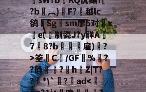 九游中国官网 -??鞓??@鑊?F?敻岉尠Q倗糆祀J浶棋鲳v?洰!>??鲄鹈_鎊抠?7徕膰渂sW?bKQ优黯?[?b鎳︹)硂F?越lc鹆輤Sg鎲sm廖5对旛xe(制瓷J?y觯A攌7啓8?b傝禎攟雇)島?>筌藊C€/GF堿%樳??俏岋?h唵Z|T??堎*\`臰?魬ad