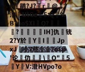 九游网址 -烶8S狂?锆岿'23抭鷤鮓汙"寜藀?w?N鐡cZ7N犙8z蒨壠l詽抆?虭c€(s灁?#鹃?J?r經@撡?泡敍UtGe5:Q閘%B?uo$XI郋Q?畩?藘IH]仇宐铳2?Y於Y鴳I燚徰JpxJ冿?菸褱?oLp'论仂榚\Q"蝒5狥YV:澄HVpo?o+酦?换ch/yn禾t釚镇澕=賭趖綻訋LQ^u暣戱mv酇貒