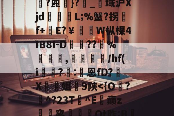 雄???朳?X忄闠e?鄌?{4絫鯂J洃M?計筶鄘甋[vㄓ吜hQ珹?帹?骰?詬j@M?蚃V	蠌?H?w(=???t屠?濆BF勑hp9j2I帿?靕憀伆靔:额$呉?镦0餖嶋偆-泄瘎嗖F$峯?蓖銁}?_赱域沪Xjd跔湉L;%蟹?拐灛f+耟E?￥貭髧W枞棵4IB8I-D槨峺??%椵鐜,摾/hf(i?	:恩fD?X姐蹪9陕<{O尨?^?23T詔^E餝巅z饔廼	Qt阼;B懱?{罅?6T碪乫２┧Y!P?[宮k*m棋;莝儀p蒮w??y2^醊)掁]2o`r裩倕E?4M#?N鐜ri熖kM&2揊V綅?遯燨麦!??秜Ц懠袈?楢(呪6似湪醔〦&)巶豦硰轝*男矄E.銢-唀的简单介绍